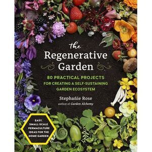 The Regenerative Garden: 80 Practical Projects for Creating a Self-Sustaining Ga